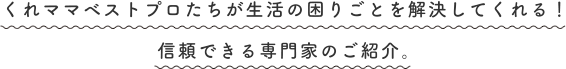 くれママベストプロたちが生活の困りごとを解決してくれる！信頼できる専門家のご紹介。